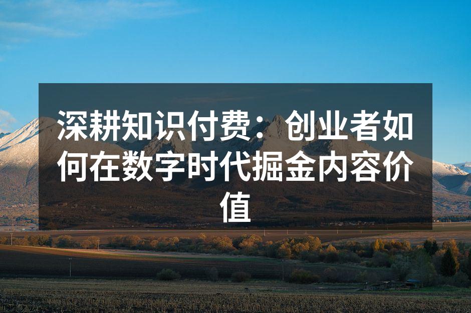 深耕知识付费：创业者如何在数字时代掘金内容价值